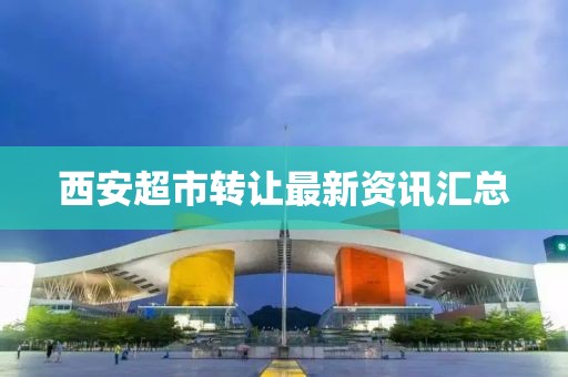 西安超市转让最新资讯汇总