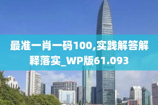 最准一肖一码100,实践解答解释落实_WP版61.093