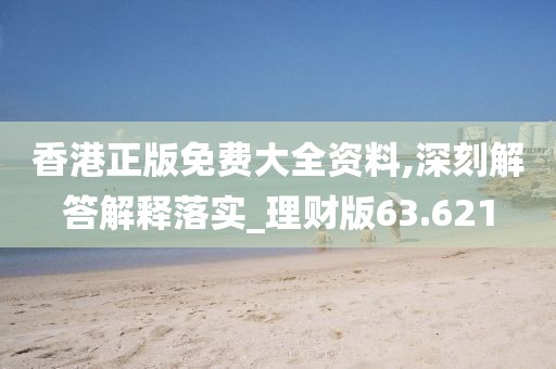 香港正版免费大全资料,深刻解答解释落实_理财版63.621