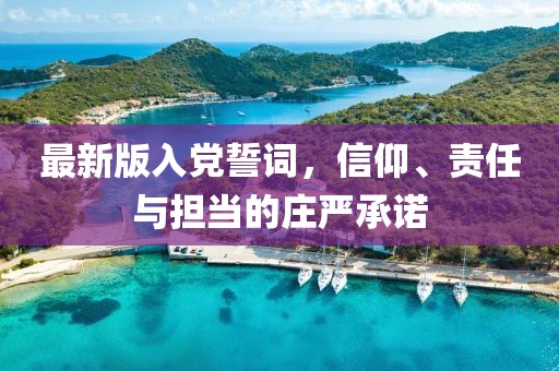 最新版入党誓词，信仰、责任与担当的庄严承诺