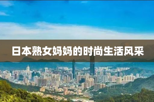 日本熟女妈妈的时尚生活风采