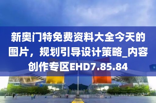 新奥门特免费资料大全今天的图片，规划引导设计策略_内容创作专区EHD7.85.84