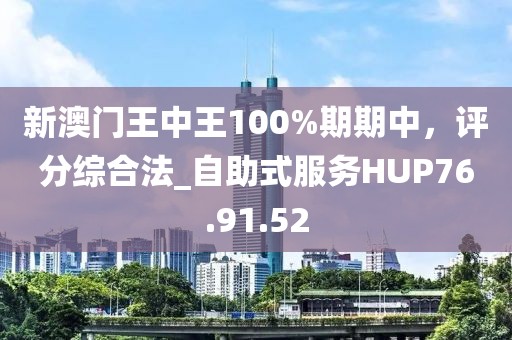 新澳门王中王100%期期中，评分综合法_自助式服务HUP76.91.52