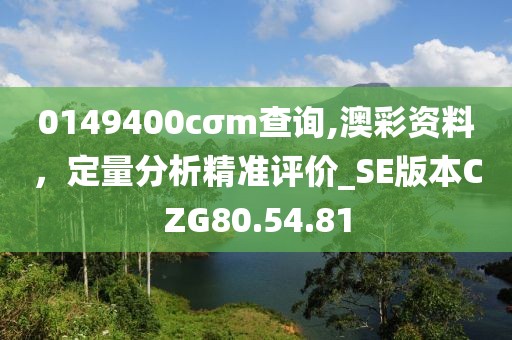 0149400cσm查询,澳彩资料，定量分析精准评价_SE版本CZG80.54.81