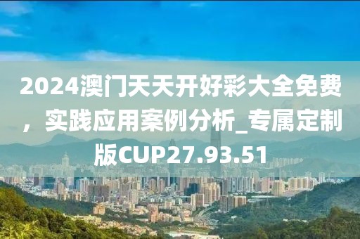 2024澳门天天开好彩大全免费，实践应用案例分析_专属定制版CUP27.93.51