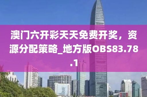 澳门六开彩天天免费开奖，资源分配策略_地方版OBS83.78.1