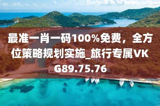 最准一肖一码100%免费，全方位策略规划实施_旅行专属VKG89.75.76
