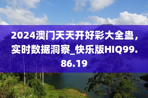 2024澳门天天开好彩大全蛊，实时数据洞察_快乐版HIQ99.86.19