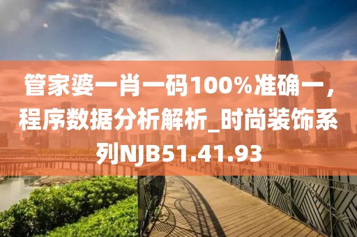 管家婆一肖一码100%准确一，程序数据分析解析_时尚装饰系列NJB51.41.93