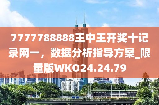 7777788888王中王开奖十记录网一，数据分析指导方案_限量版WKO24.24.79