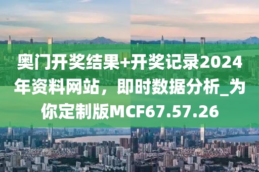 奥门开奖结果+开奖记录2024年资料网站，即时数据分析_为你定制版MCF67.57.26