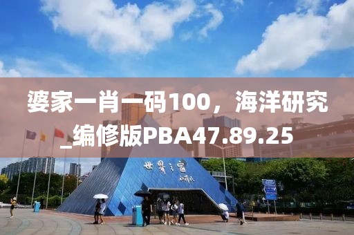 婆家一肖一码100，海洋研究_编修版PBA47.89.25