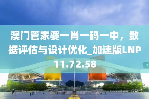 澳门管家婆一肖一码一中，数据评估与设计优化_加速版LNP11.72.58