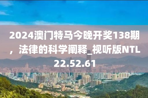2024澳门特马今晚开奖138期，法律的科学阐释_视听版NTL22.52.61