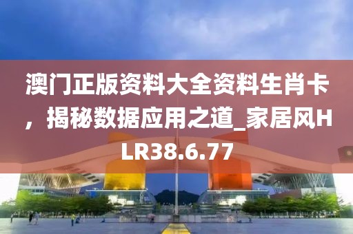澳门正版资料大全资料生肖卡，揭秘数据应用之道_家居风HLR38.6.77