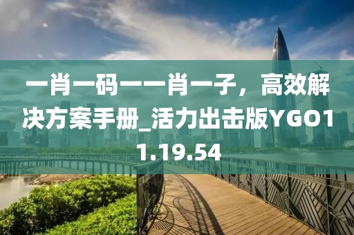 一肖一码一一肖一子，高效解决方案手册_活力出击版YGO11.19.54