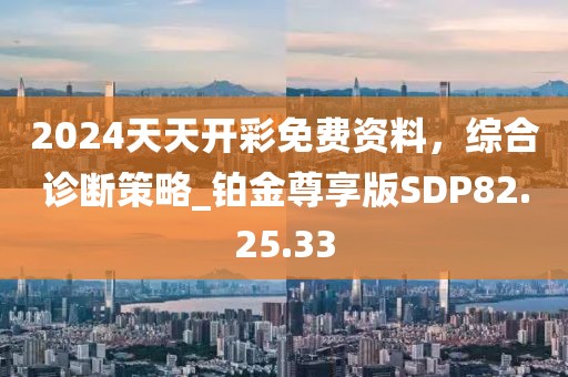 2024天天开彩免费资料，综合诊断策略_铂金尊享版SDP82.25.33