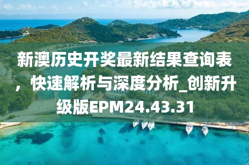 新澳历史开奖最新结果查询表，快速解析与深度分析_创新升级版EPM24.43.31