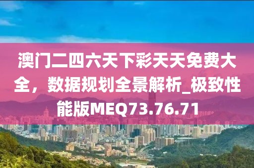澳门二四六天下彩天天免费大全，数据规划全景解析_极致性能版MEQ73.76.71