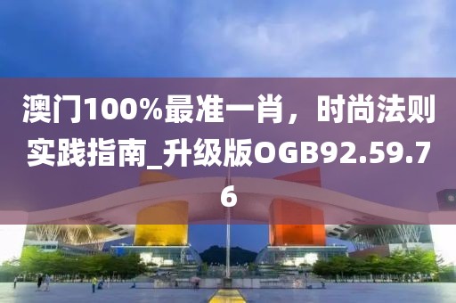 澳门100%最准一肖，时尚法则实践指南_升级版OGB92.59.76