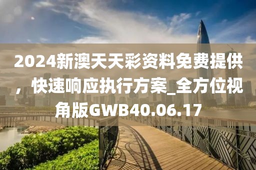 2024新澳天天彩资料免费提供，快速响应执行方案_全方位视角版GWB40.06.17