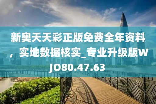 新奥天天彩正版免费全年资料，实地数据核实_专业升级版WJO80.47.63