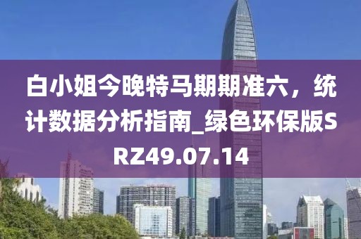 白小姐今晚特马期期准六，统计数据分析指南_绿色环保版SRZ49.07.14