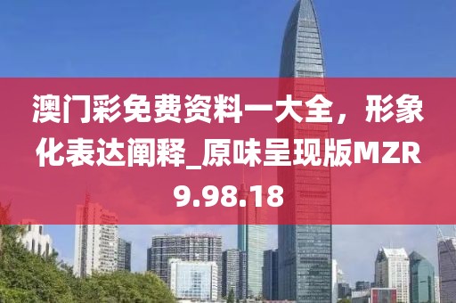 澳门彩免费资料一大全，形象化表达阐释_原味呈现版MZR9.98.18