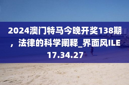 2024澳门特马今晚开奖138期，法律的科学阐释_界面风ILE17.34.27