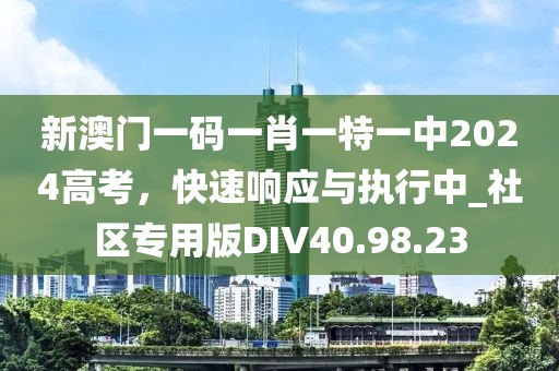 新澳门一码一肖一特一中2024高考，快速响应与执行中_社区专用版DIV40.98.23