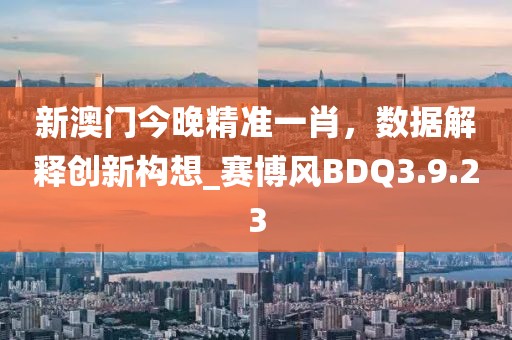 新澳门今晚精准一肖，数据解释创新构想_赛博风BDQ3.9.23