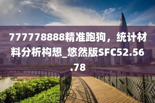777778888精准跑狗，统计材料分析构想_悠然版SFC52.56.78