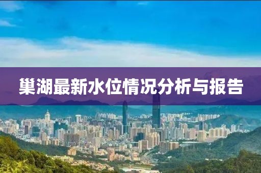 巢湖最新水位情况分析与报告