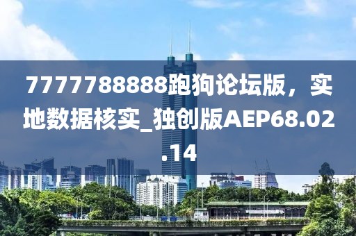7777788888跑狗论坛版，实地数据核实_独创版AEP68.02.14