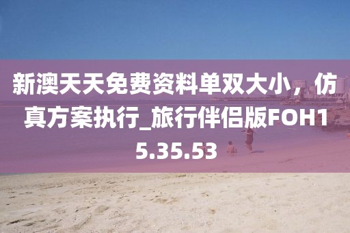新澳天天免费资料单双大小，仿真方案执行_旅行伴侣版FOH15.35.53