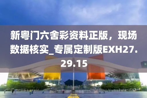 新粤门六舍彩资料正版，现场数据核实_专属定制版EXH27.29.15