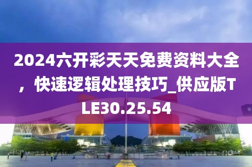 2024六开彩天天免费资料大全，快速逻辑处理技巧_供应版TLE30.25.54