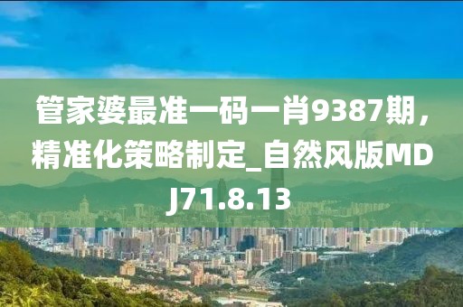 管家婆最准一码一肖9387期，精准化策略制定_自然风版MDJ71.8.13