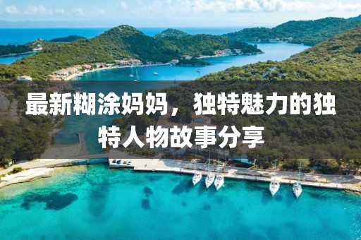 最新糊涂妈妈，独特魅力的独特人物故事分享
