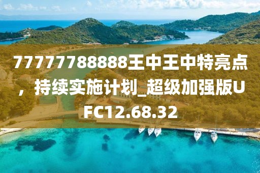 77777788888王中王中特亮点，持续实施计划_超级加强版UFC12.68.32