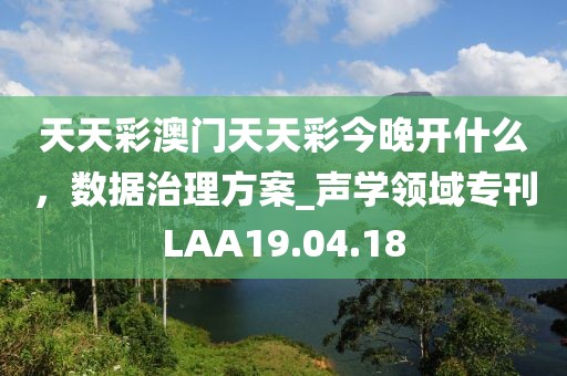 天天彩澳门天天彩今晚开什么，数据治理方案_声学领域专刊LAA19.04.18
