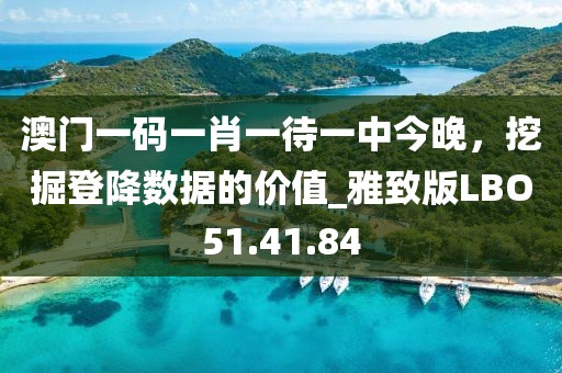 澳门一码一肖一待一中今晚，挖掘登降数据的价值_雅致版LBO51.41.84
