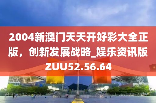 2004新澳门天天开好彩大全正版，创新发展战略_娱乐资讯版ZUU52.56.64