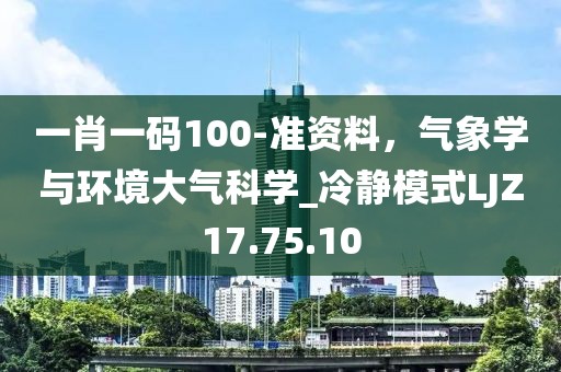 一肖一码100-准资料，气象学与环境大气科学_冷静模式LJZ17.75.10