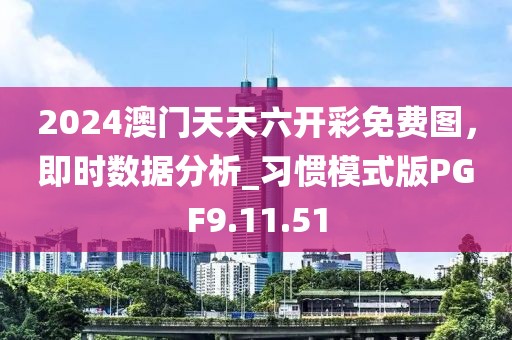 2024澳门天天六开彩免费图，即时数据分析_习惯模式版PGF9.11.51