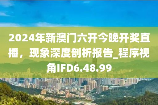 2024年新澳门六开今晚开奖直播，现象深度剖析报告_程序视角IFD6.48.99