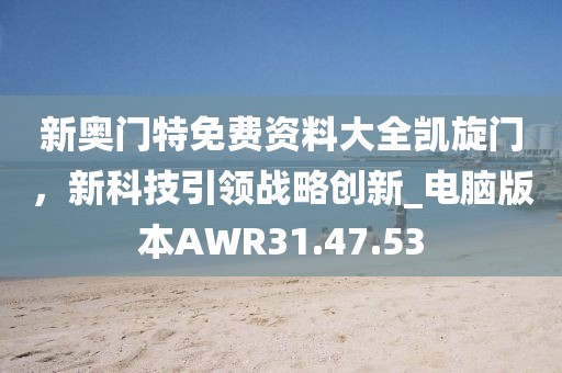 新奥门特免费资料大全凯旋门，新科技引领战略创新_电脑版本AWR31.47.53