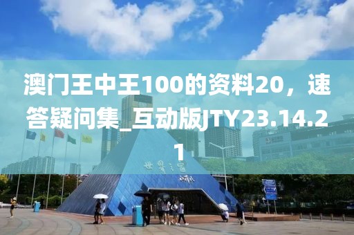 澳门王中王100的资料20，速答疑问集_互动版JTY23.14.21