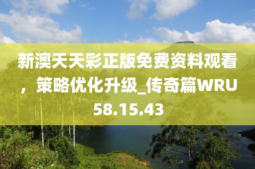 新澳天天彩正版免费资料观看，策略优化升级_传奇篇WRU58.15.43
