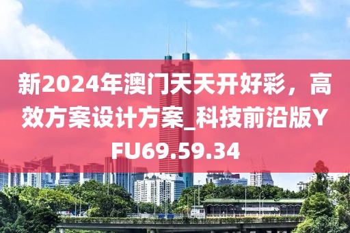 新2024年澳门天天开好彩，高效方案设计方案_科技前沿版YFU69.59.34